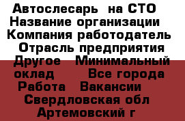 Автослесарь. на СТО › Название организации ­ Компания-работодатель › Отрасль предприятия ­ Другое › Минимальный оклад ­ 1 - Все города Работа » Вакансии   . Свердловская обл.,Артемовский г.